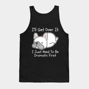 I'll Get Over It I Just Need To Be Dramatic First Tank Top